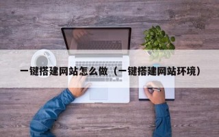 长葛一键搭建网站怎么做（一键搭建网站环境）