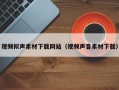 长葛视频拟声素材下载网站（视频声音素材下载）