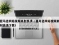 长葛亚马逊网站视频素材高清（亚马逊网站视频素材高清下载）