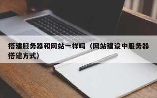 长葛搭建服务器和网站一样吗（网站建设中服务器搭建方式）
