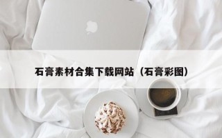 长葛石膏素材合集下载网站（石膏彩图）