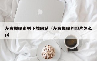 长葛左右模糊素材下载网站（左右模糊的照片怎么p）