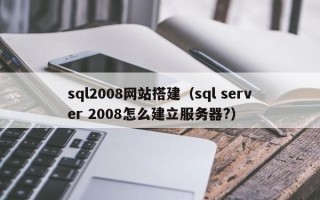 长葛sql2008网站搭建（sql server 2008怎么建立服务器?）