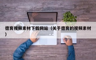 长葛德育视频素材下载网站（关于德育的视频素材）