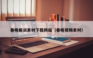 长葛春晚解说素材下载网站（春晚视频素材）