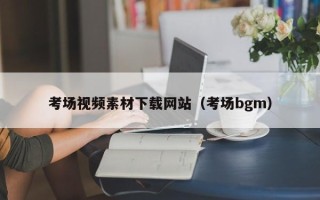 长葛考场视频素材下载网站（考场bgm）