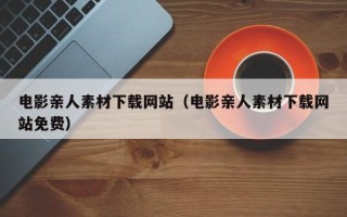 长葛电影亲人素材下载网站（电影亲人素材下载网站免费）