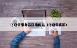 长葛亿速云服务器搭建网站（亿速云客服）