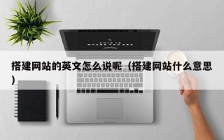 长葛搭建网站的英文怎么说呢（搭建网站什么意思）
