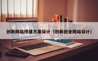 长葛创新网站搭建方案设计（创新创业网站设计）